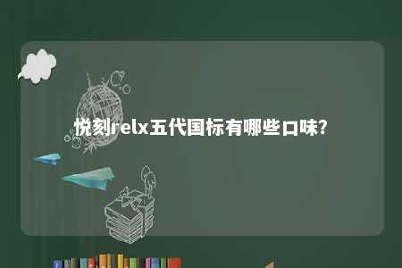 悦刻relx五代国标有哪些口味�？ 